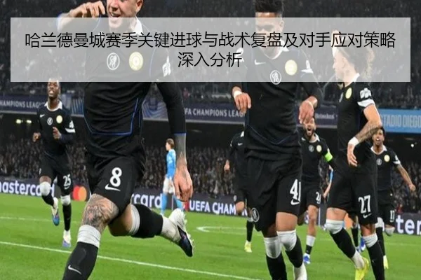 哈兰德曼城赛季关键进球与战术复盘及对手应对策略深入分析